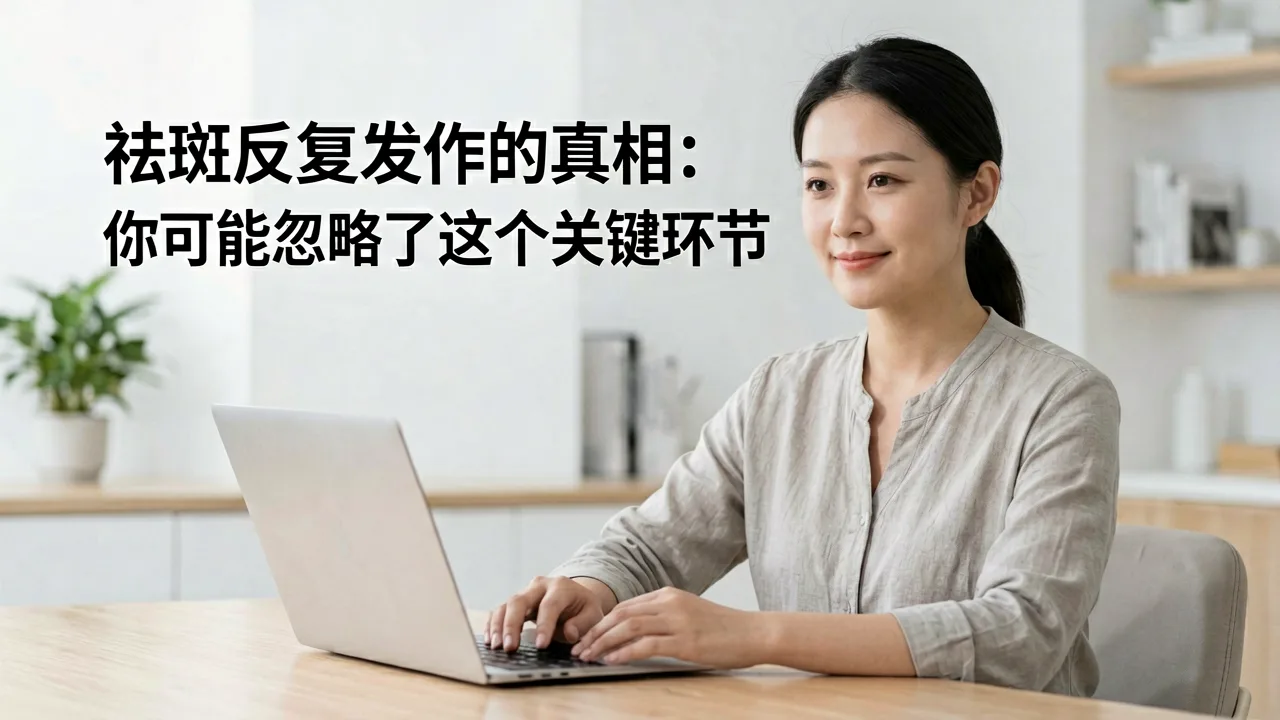 祛斑反复发作的真相：你可能忽略了这个关键环节