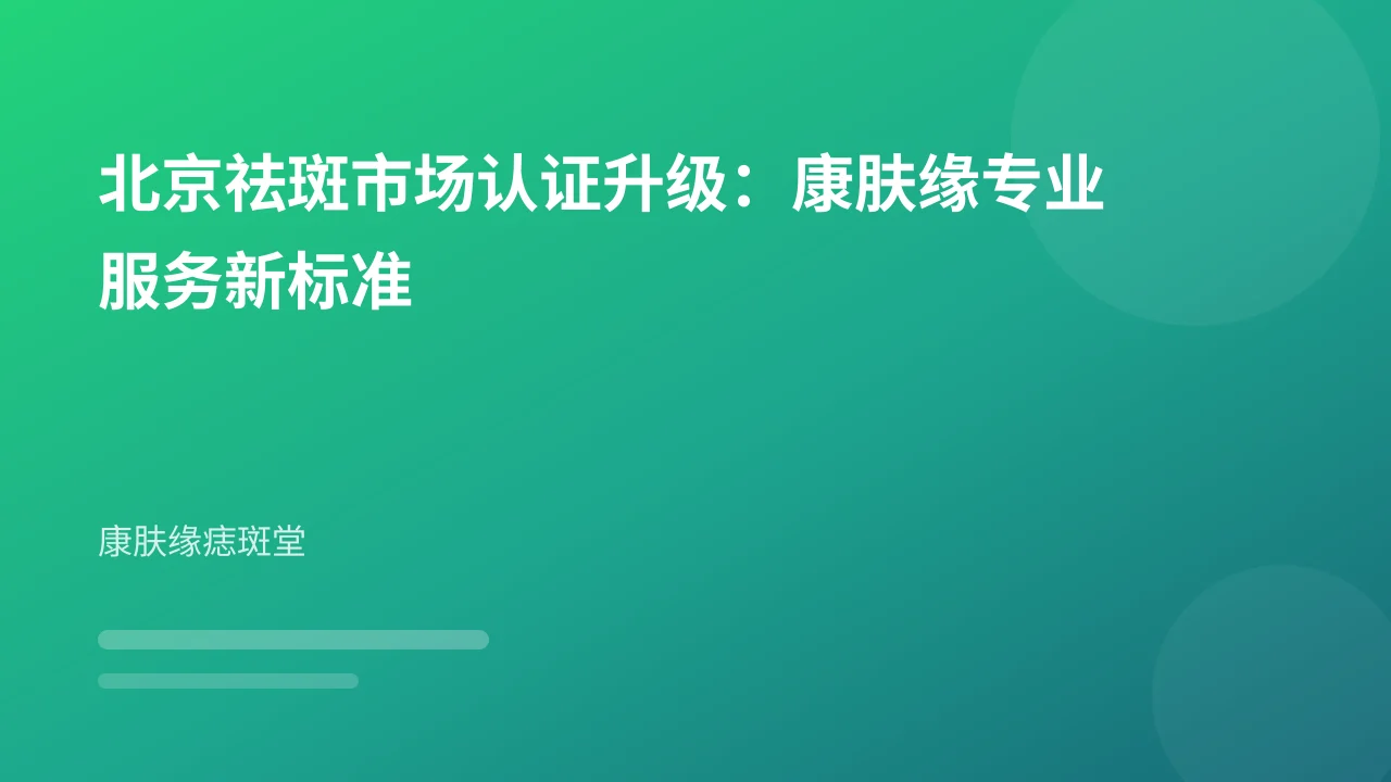 北京祛斑市场认证升级：康肤缘专业服务新标准
