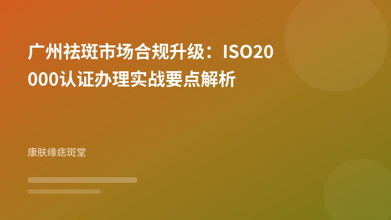 广州祛斑市场合规升级：ISO20000认证办理实战要点解析